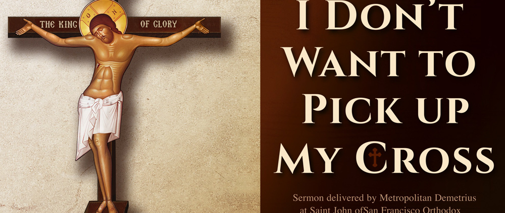 I Don’t Want to Pick up My Cross - Sermon by Metropolitan Demetrius