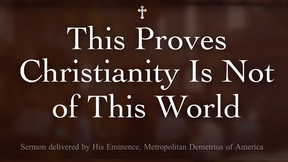 This Proves Christianity Is Not of This World - sermon delivered by His Eminence, Metropolitan Demetrius of America