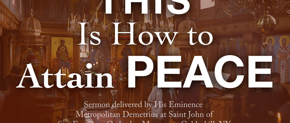 This Is How to Attain Peace - Sermon delivered by His Eminence, Metropolitan Demetrius of America, at Saint John of San Francisco Orthodox Monastery