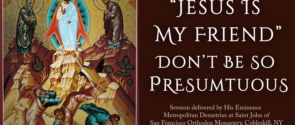 Skip navigation orthodox tradition Create Avatar image “Jesus Is My Friend”: Don’t Be So Presumptuous - Sermon Delivered by Metropolitan Demetrius