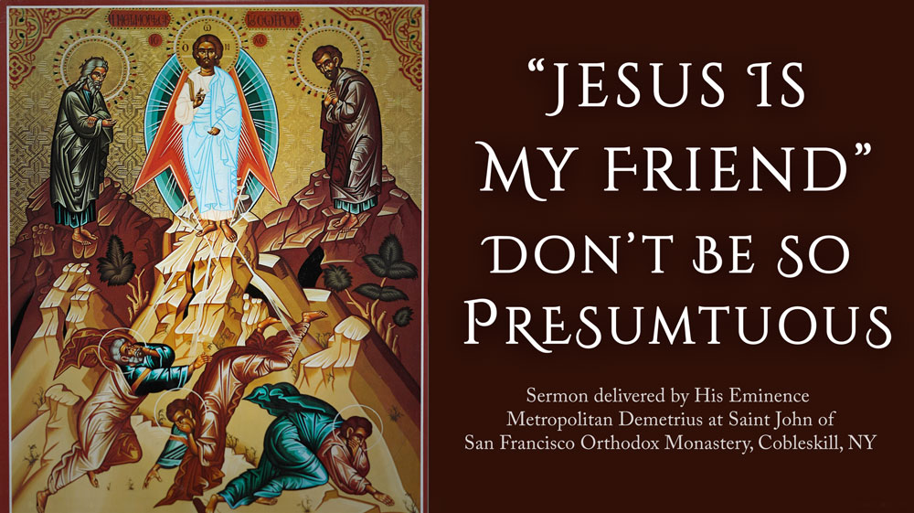  Skip navigation orthodox tradition Create Avatar image “Jesus Is My Friend”: Don’t Be So Presumptuous - Sermon Delivered by Metropolitan Demetrius