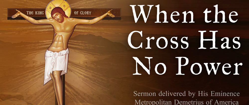 When the Cross has no Power - Sermon by Metropolitan Demetrius