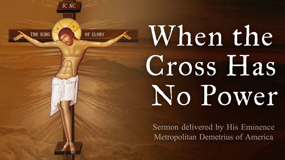 When the Cross has no Power - Sermon by Metropolitan Demetrius
