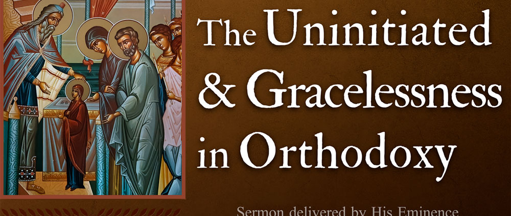 The Uninitiated & Gracelessness in Orthodoxy - Sermon by Metropolitan Demetrius