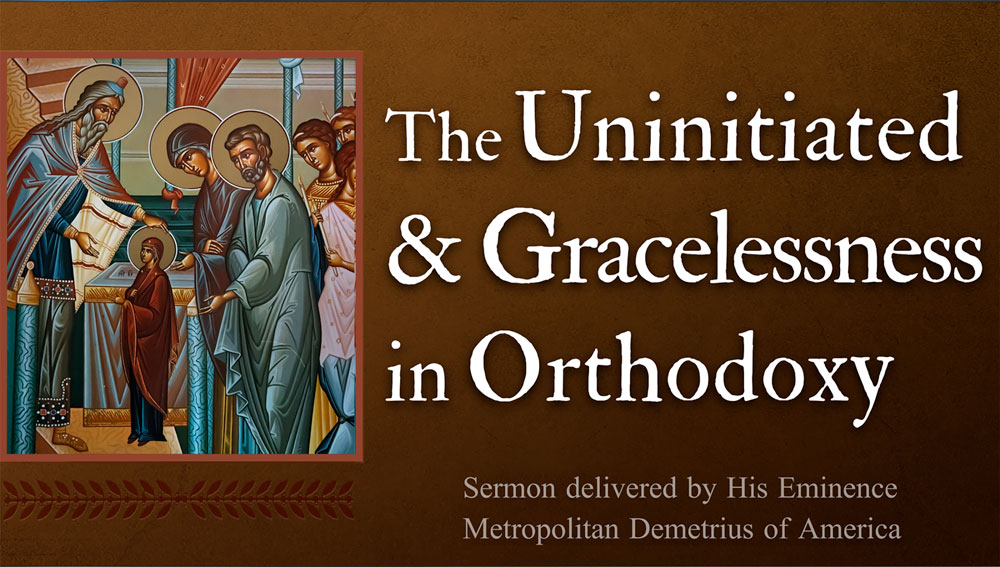 The Uninitiated & Gracelessness in Orthodoxy - Sermon by Metropolitan Demetrius