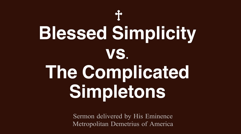 Blessed Simplicity vs. The Complicated Simpletons – Sermon by Metropolitan Demetrius